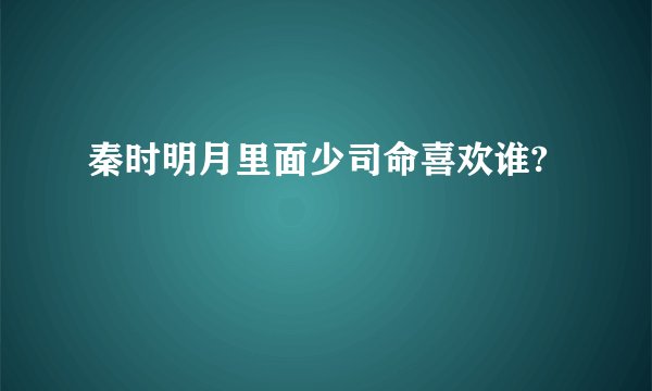秦时明月里面少司命喜欢谁?