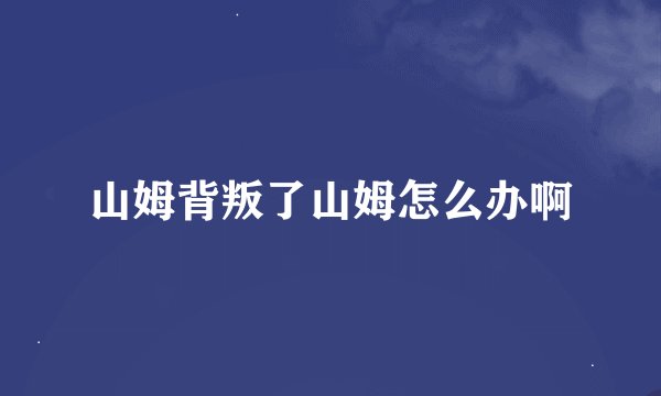 山姆背叛了山姆怎么办啊