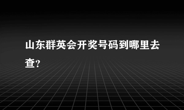 山东群英会开奖号码到哪里去查?