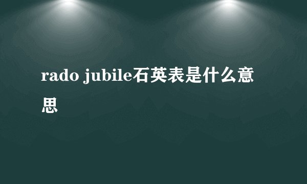 rado jubile石英表是什么意思
