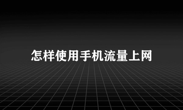 怎样使用手机流量上网
