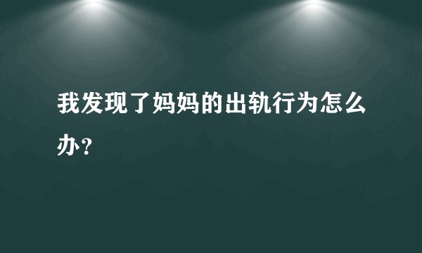 我发现了妈妈的出轨行为怎么办？