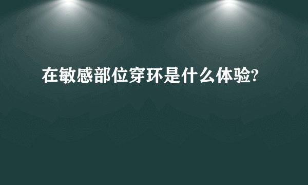 在敏感部位穿环是什么体验?