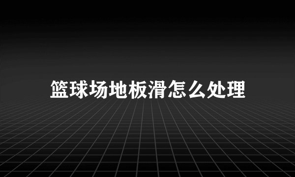 篮球场地板滑怎么处理