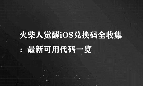 火柴人觉醒iOS兑换码全收集：最新可用代码一览