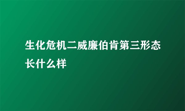 生化危机二威廉伯肯第三形态长什么样