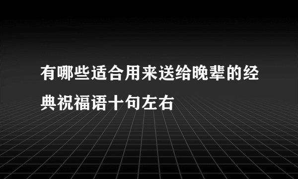 有哪些适合用来送给晚辈的经典祝福语十句左右
