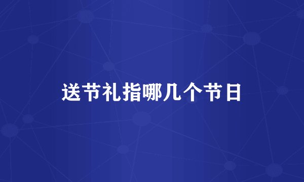 送节礼指哪几个节日
