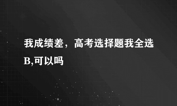 我成绩差,高考选择题我全选B,可以吗