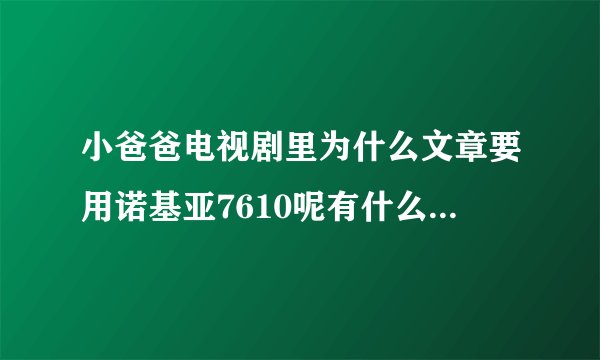 小爸爸电视剧里为什么文章要用诺基亚7610呢有什么特殊含义么