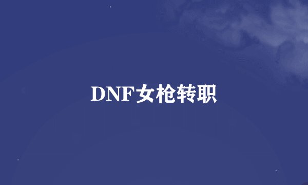 DNF女枪转职