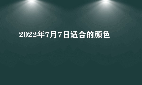 2022年7月7日适合的颜色