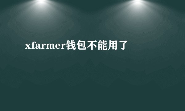 xfarmer钱包不能用了