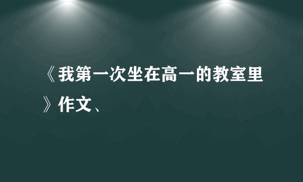 《我第一次坐在高一的教室里》作文、