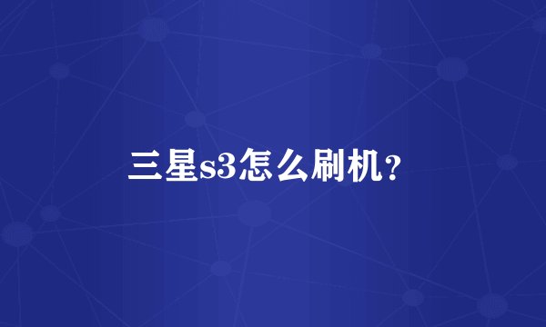 三星s3怎么刷机？