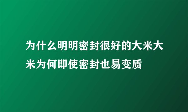 为什么明明密封很好的大米大米为何即使密封也易变质