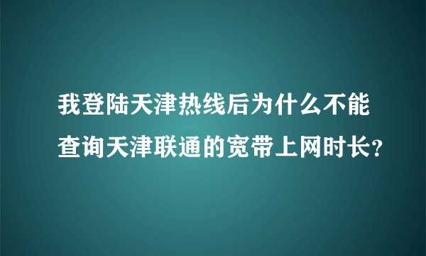 我登陆天津热线后为什么不能查询天津联通的宽带上网时长？