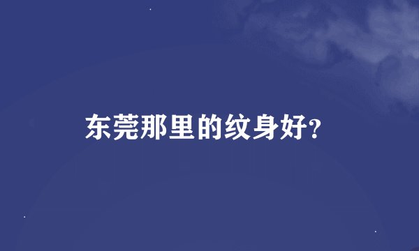 东莞那里的纹身好？