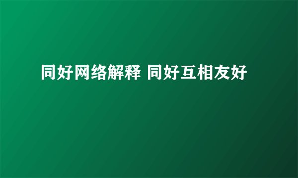 同好网络解释 同好互相友好