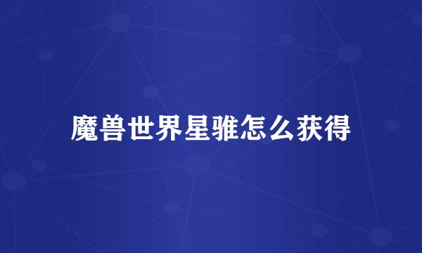 魔兽世界星骓怎么获得