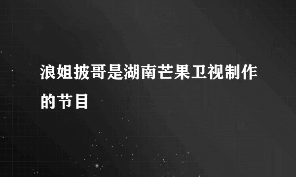 浪姐披哥是湖南芒果卫视制作的节目