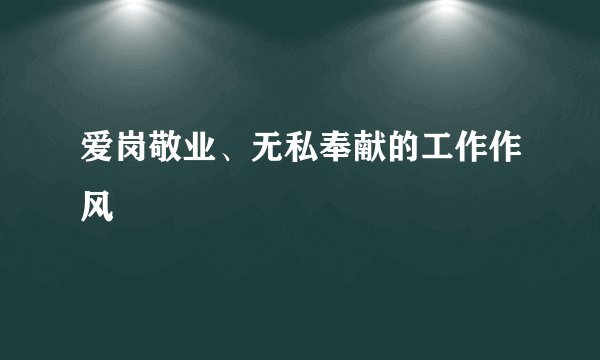 爱岗敬业、无私奉献的工作作风