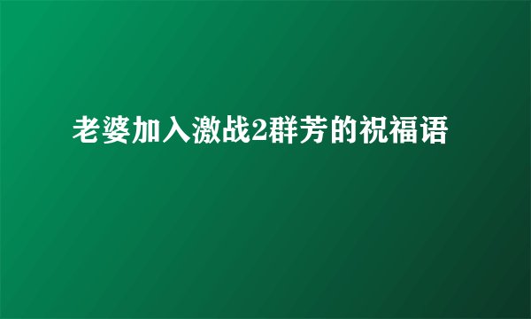 老婆加入激战2群芳的祝福语