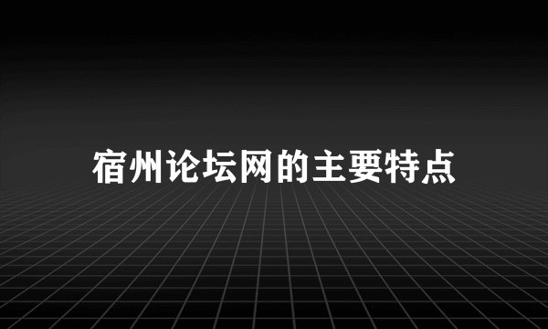 宿州论坛网的主要特点