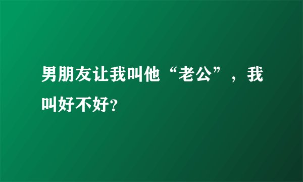男朋友让我叫他“老公”，我叫好不好？