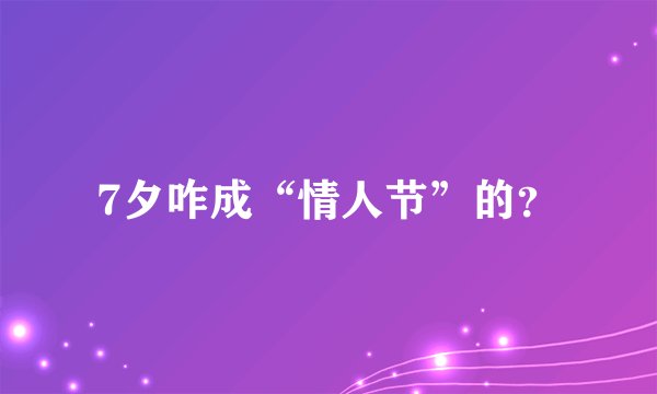 7夕咋成“情人节”的？