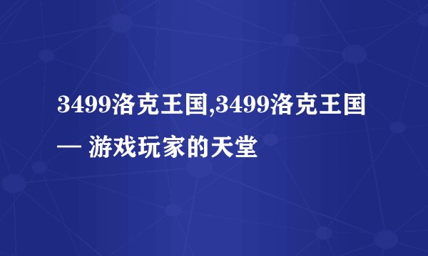 3499洛克王国,3499洛克王国 — 游戏玩家的天堂