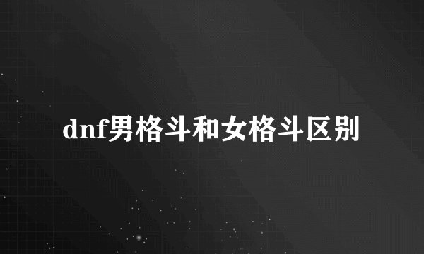 dnf男格斗和女格斗区别