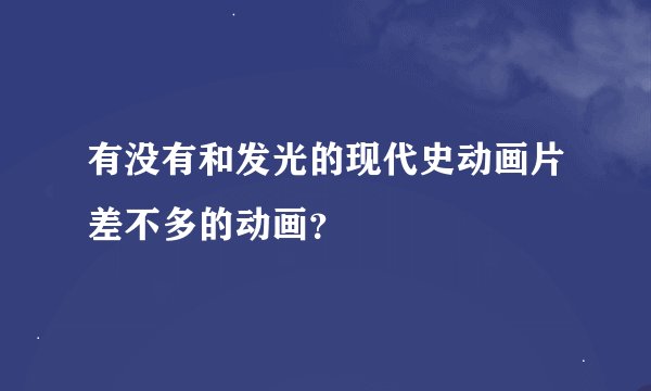 有没有和发光的现代史动画片差不多的动画？