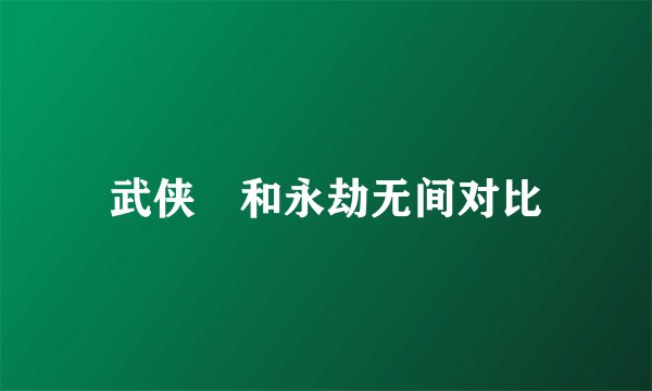 武侠乂和永劫无间对比