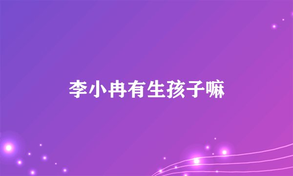 李小冉有生孩子嘛