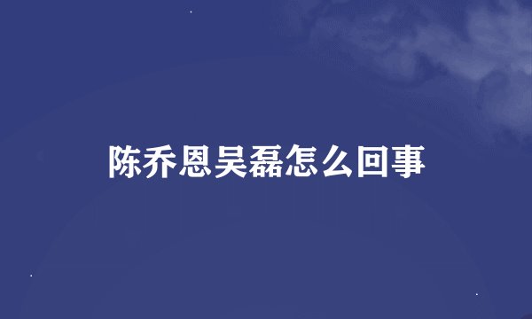 陈乔恩吴磊怎么回事
