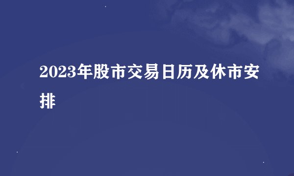 2023年股市交易日历及休市安排