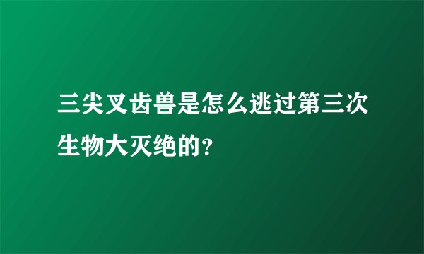 三尖叉齿兽是怎么逃过第三次生物大灭绝的？