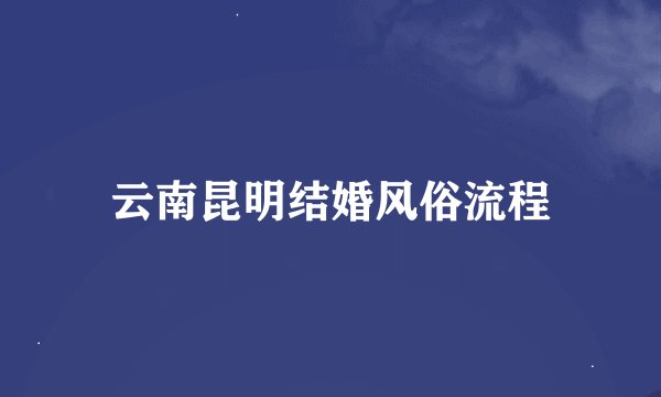 云南昆明结婚风俗流程