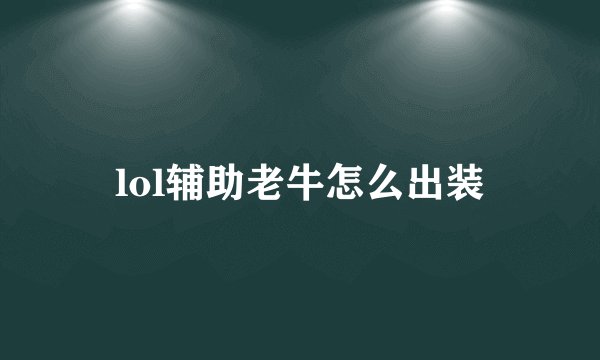 lol辅助老牛怎么出装