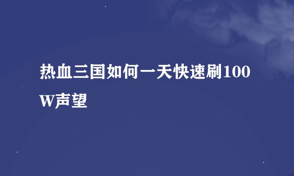热血三国如何一天快速刷100W声望