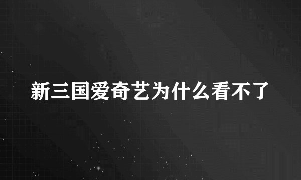 新三国爱奇艺为什么看不了