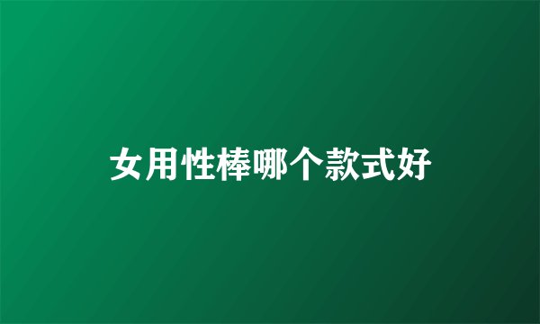 女用性棒哪个款式好