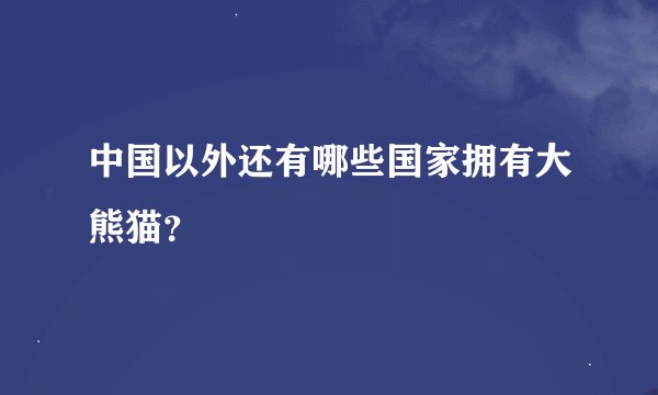 中国以外还有哪些国家拥有大熊猫？