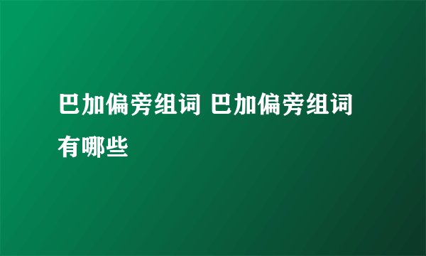 巴加偏旁组词 巴加偏旁组词有哪些