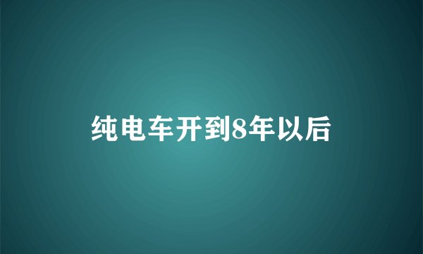 纯电车开到8年以后