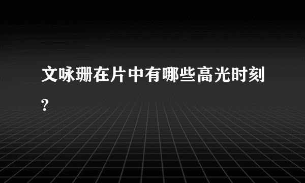 文咏珊在片中有哪些高光时刻?