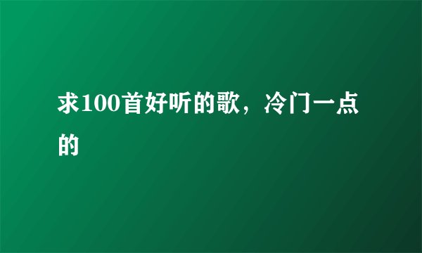 求100首好听的歌，冷门一点的