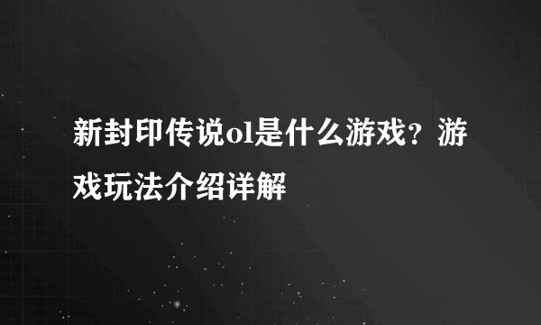 新封印传说ol是什么游戏？游戏玩法介绍详解