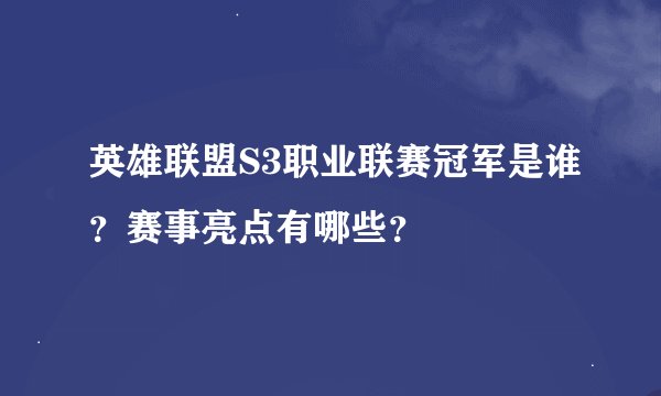 英雄联盟S3职业联赛冠军是谁？赛事亮点有哪些？